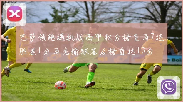 巴萨领跑遇挑战西甲积分榜皇马7连胜差1分马竞输球落后榜首达13分