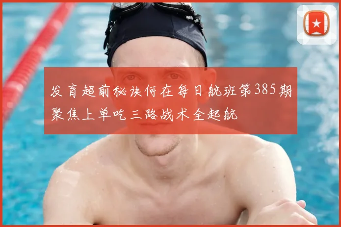 发育超前秘诀何在每日航班第385期聚焦上单吃三路战术全起航