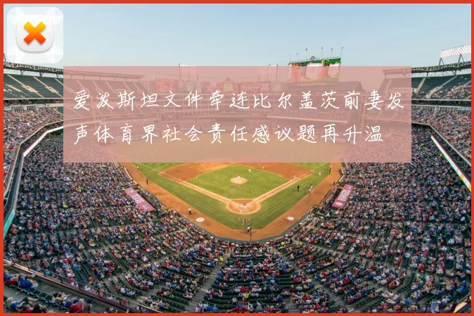 爱泼斯坦文件牵连比尔盖茨前妻发声体育界社会责任感议题再升温