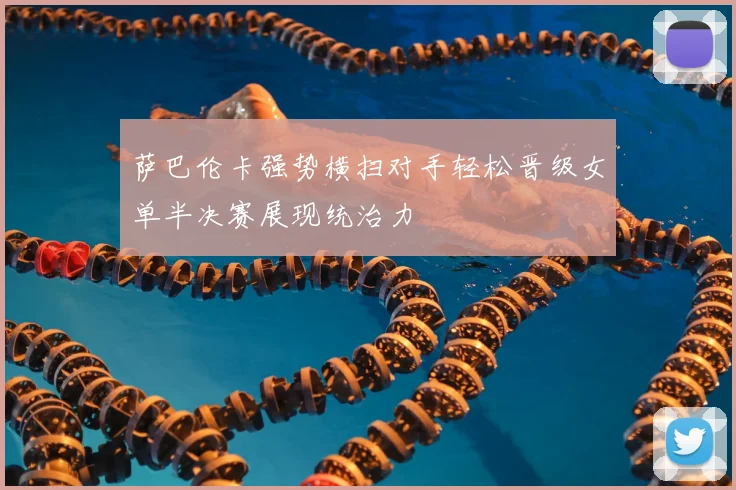 萨巴伦卡强势横扫对手轻松晋级女单半决赛展现统治力