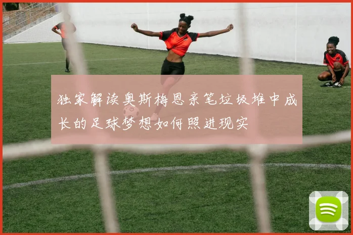 独家解读奥斯梅恩亲笔垃圾堆中成长的足球梦想如何照进现实