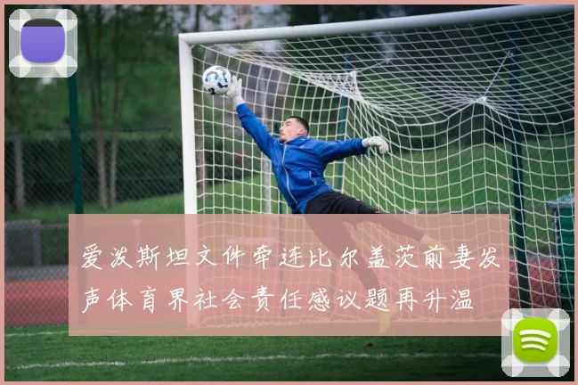 爱泼斯坦文件牵连比尔盖茨前妻发声体育界社会责任感议题再升温